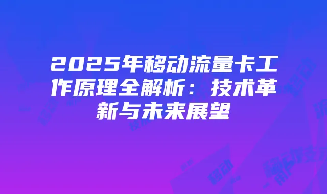 2025年移动流量卡工作原理全解析：技术革新与未来展望