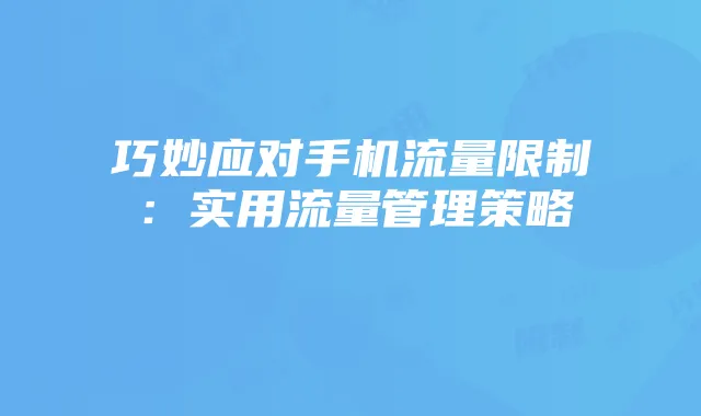 巧妙应对手机流量限制:实用流量管理策略