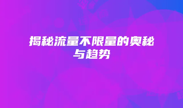 揭秘流量不限量的奥秘与趋势