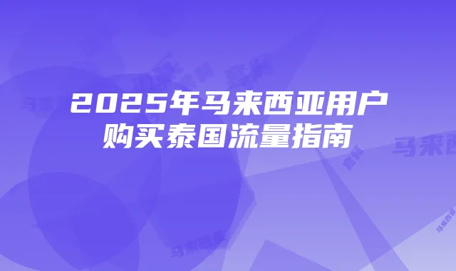 2025年马来西亚用户购买泰国流量指南