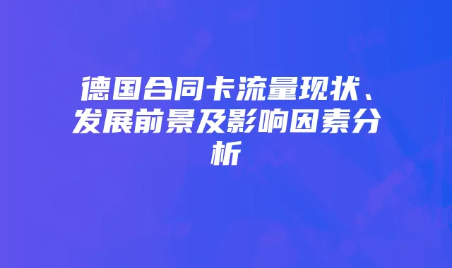 德国合同卡流量现状、发展前景及影响因素分析