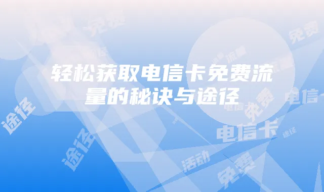 轻松获取电信卡免费流量的秘诀与途径