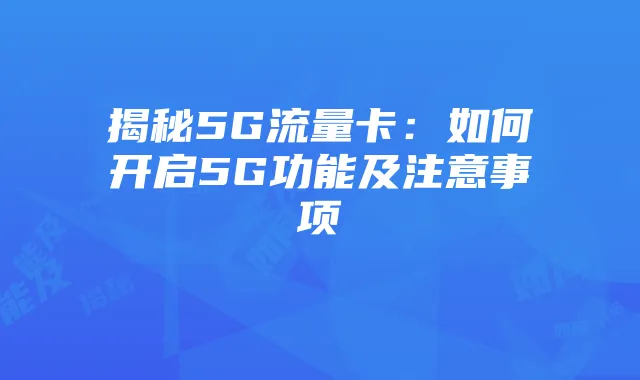揭秘5G流量卡:如何开启5G功能及注意事项