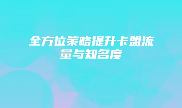 全方位策略提升卡盟流量与知名度