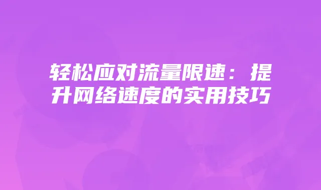 轻松应对流量限速：提升网络速度的实用技巧