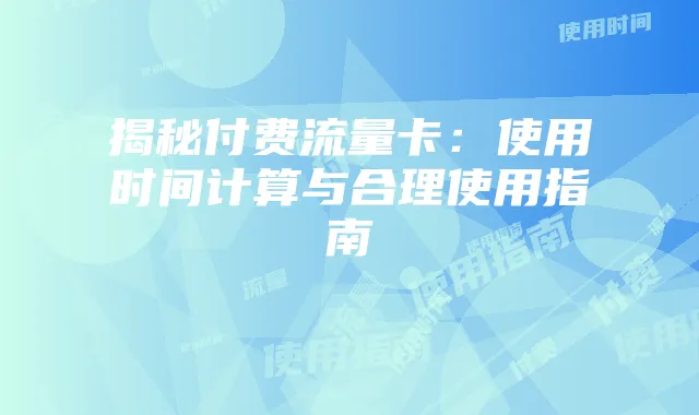 揭秘付费流量卡：使用时间计算与合理使用指南