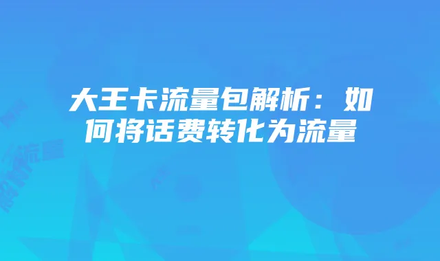 大王卡流量包解析:如何将话费转化为流量
