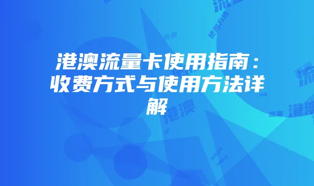 港澳流量卡使用指南:收费方式与使用方法详解