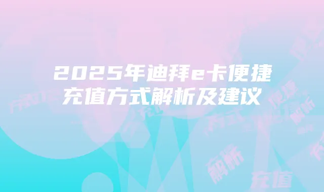 2025年迪拜e卡便捷充值方式解析及建议