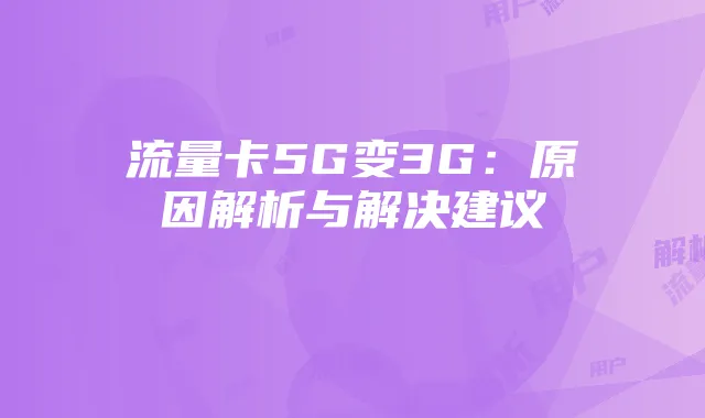 流量卡5G变3G:原因解析与解决建议