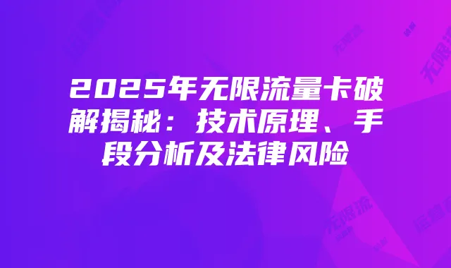 2025年无限流量卡破解揭秘：技术原理、手段分析及法律风险