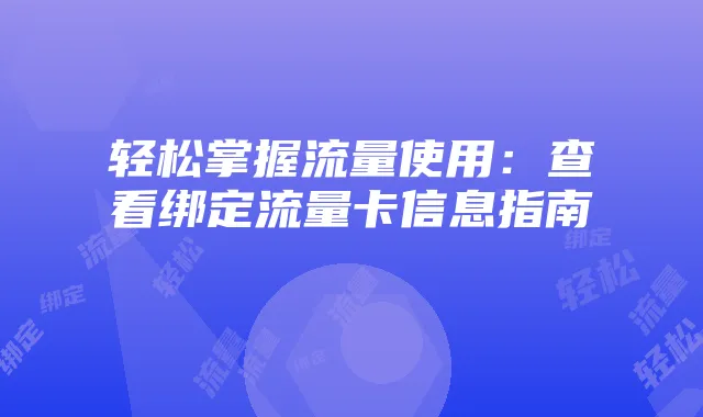 轻松掌握流量使用：查看绑定流量卡信息指南