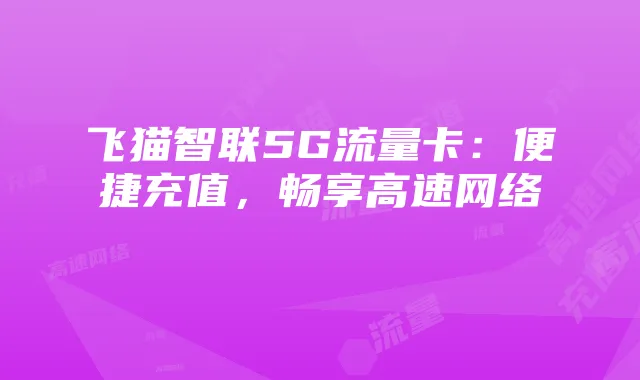 飞猫智联5G流量卡：便捷充值，畅享高速网络