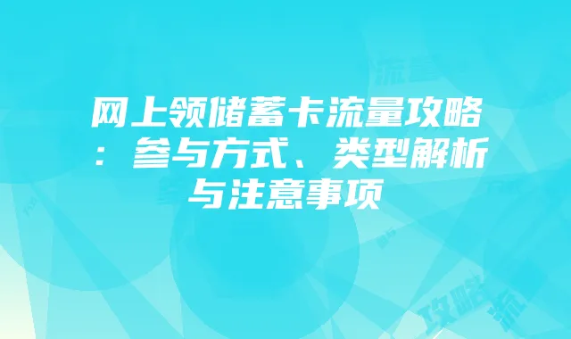 网上领储蓄卡流量攻略：参与方式、类型解析与注意事项