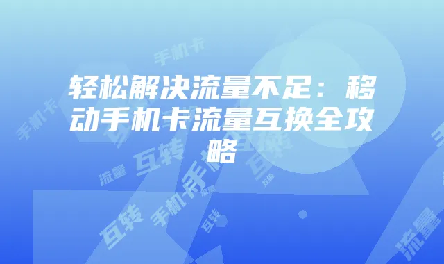 轻松解决流量不足：移动手机卡流量互换全攻略
