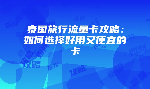 泰国旅行流量卡攻略:如何选择好用又便宜的卡