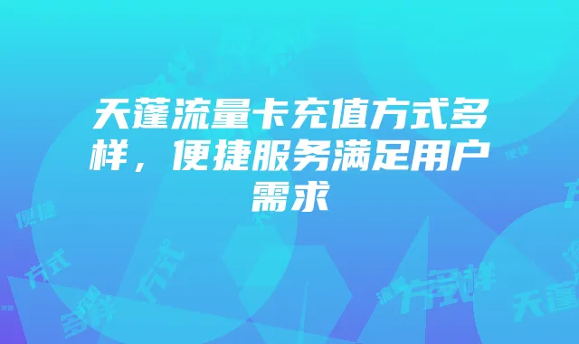 天蓬流量卡充值方式多样,便捷服务满足用户需求