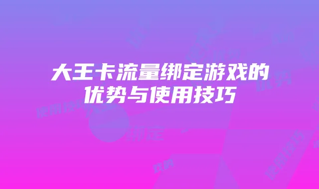 大王卡流量绑定游戏的优势与使用技巧