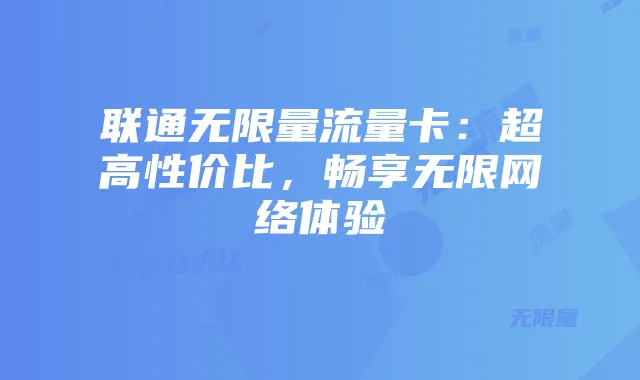 联通无限量流量卡：超高性价比，畅享无限网络体验