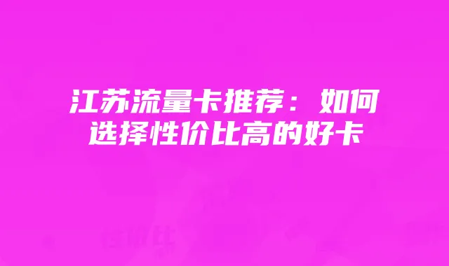 江苏流量卡推荐:如何选择性价比高的好卡