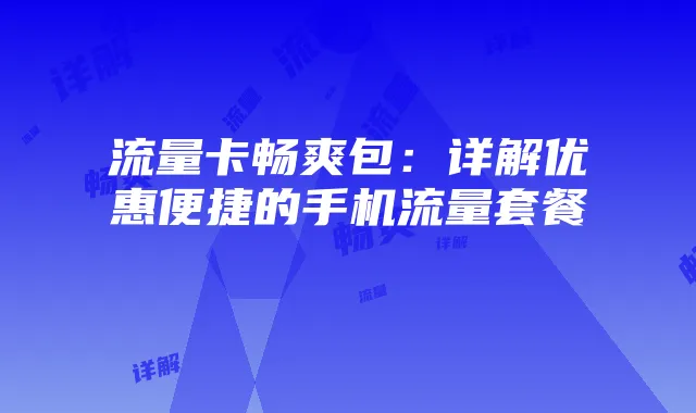 流量卡畅爽包：详解优惠便捷的手机流量套餐