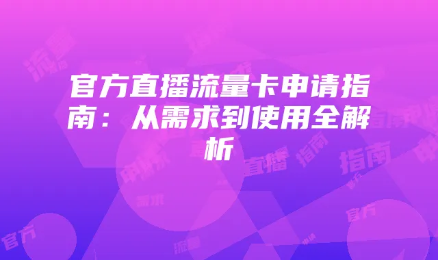 官方直播流量卡申请指南：从需求到使用全解析