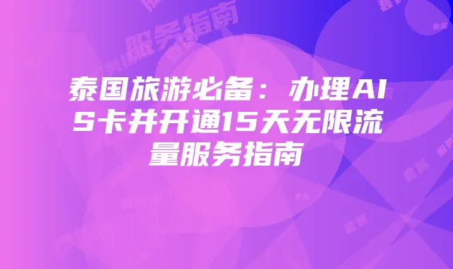 泰国旅游必备:办理AIS卡并开通15天无限流量服务指南