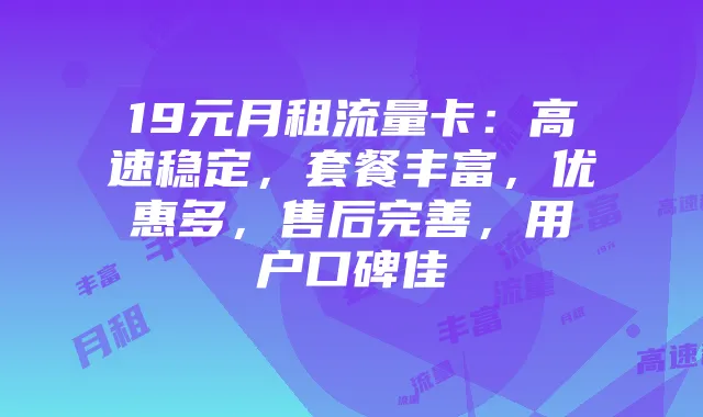 19元月租流量卡:高速稳定,套餐丰富,优惠多,售后完善,用户口碑佳