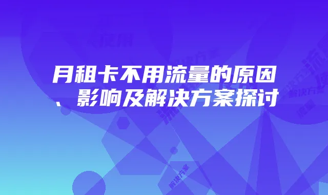 月租卡不用流量的原因、影响及解决方案探讨