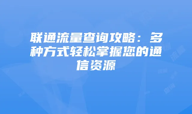 联通流量查询攻略：多种方式轻松掌握您的通信资源