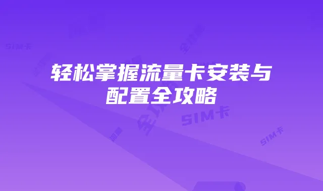 轻松掌握流量卡安装与配置全攻略