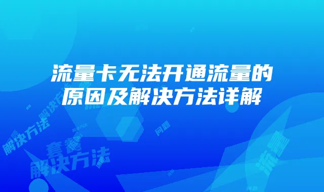 流量卡无法开通流量的原因及解决方法详解