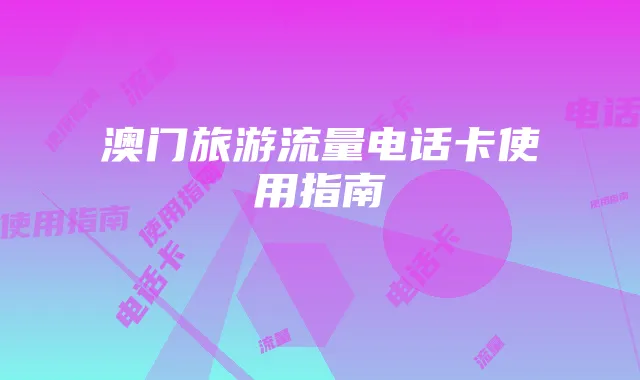 澳门旅游流量电话卡使用指南