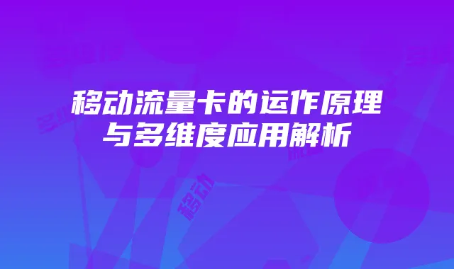 移动流量卡的运作原理与多维度应用解析