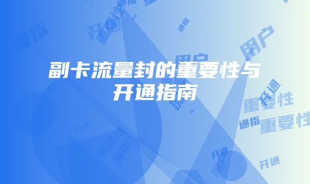 副卡流量封的重要性与开通指南