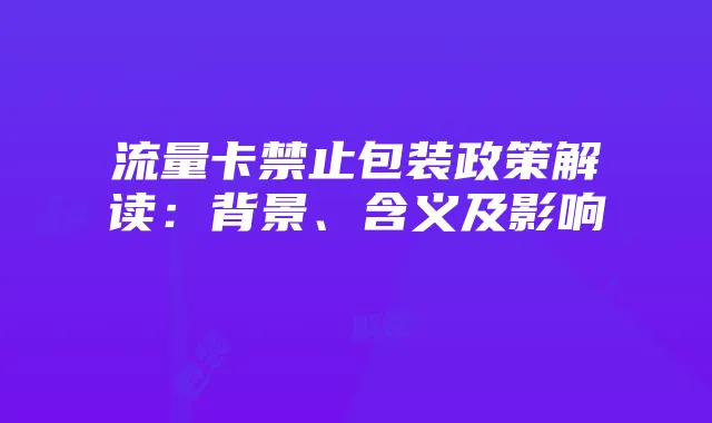 流量卡禁止包装政策解读:背景、含义及影响