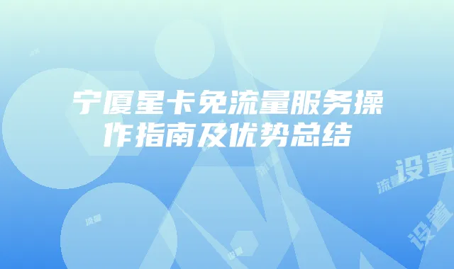 宁厦星卡免流量服务操作指南及优势总结