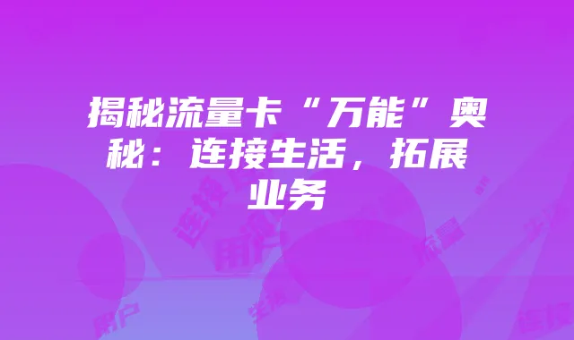揭秘流量卡“万能”奥秘：连接生活，拓展业务