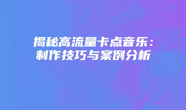 揭秘高流量卡点音乐:制作技巧与案例分析