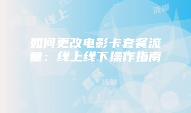 如何更改电影卡套餐流量:线上线下操作指南