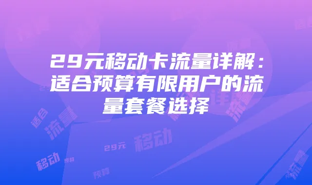29元移动卡流量详解:适合预算有限用户的流量套餐选择