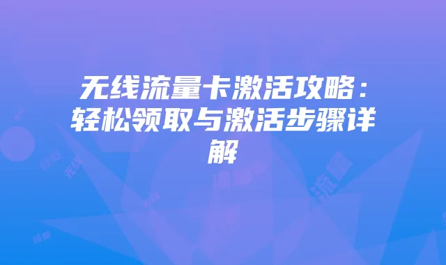 无线流量卡激活攻略:轻松领取与激活步骤详解
