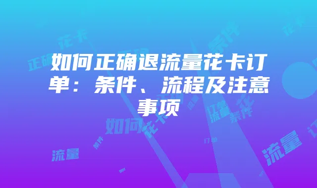 如何正确退流量花卡订单:条件、流程及注意事项