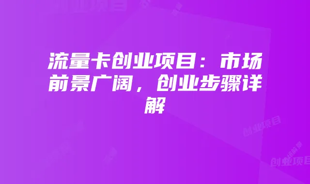 流量卡创业项目:市场前景广阔,创业步骤详解