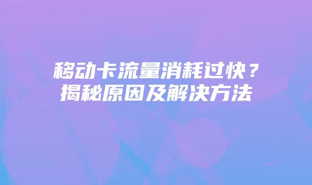 移动卡流量消耗过快？揭秘原因及解决方法