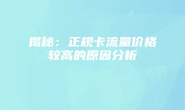 揭秘:正规卡流量价格较高的原因分析