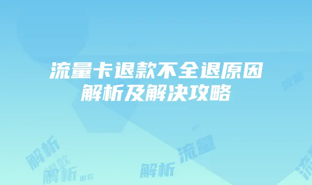 流量卡退款不全退原因解析及解决攻略