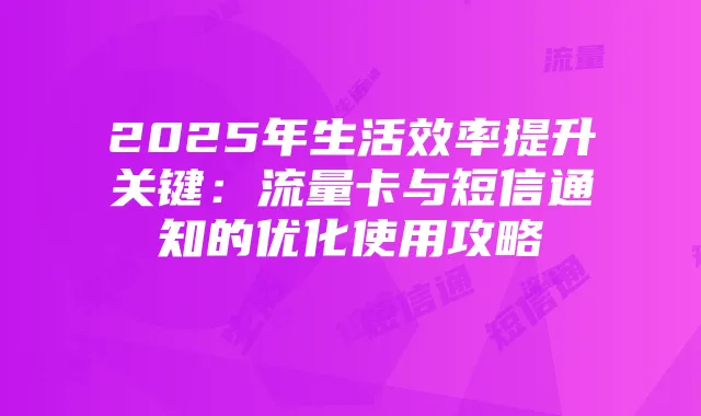 2025年生活效率提升关键：流量卡与短信通知的优化使用攻略