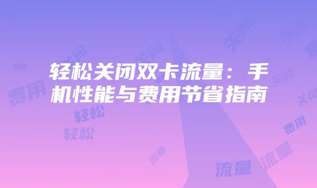 轻松关闭双卡流量:手机性能与费用节省指南