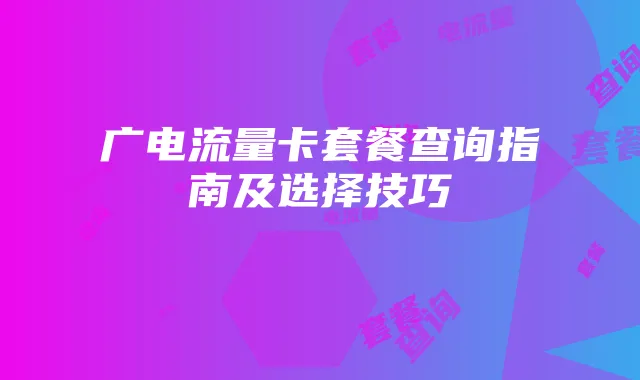 广电流量卡套餐查询指南及选择技巧